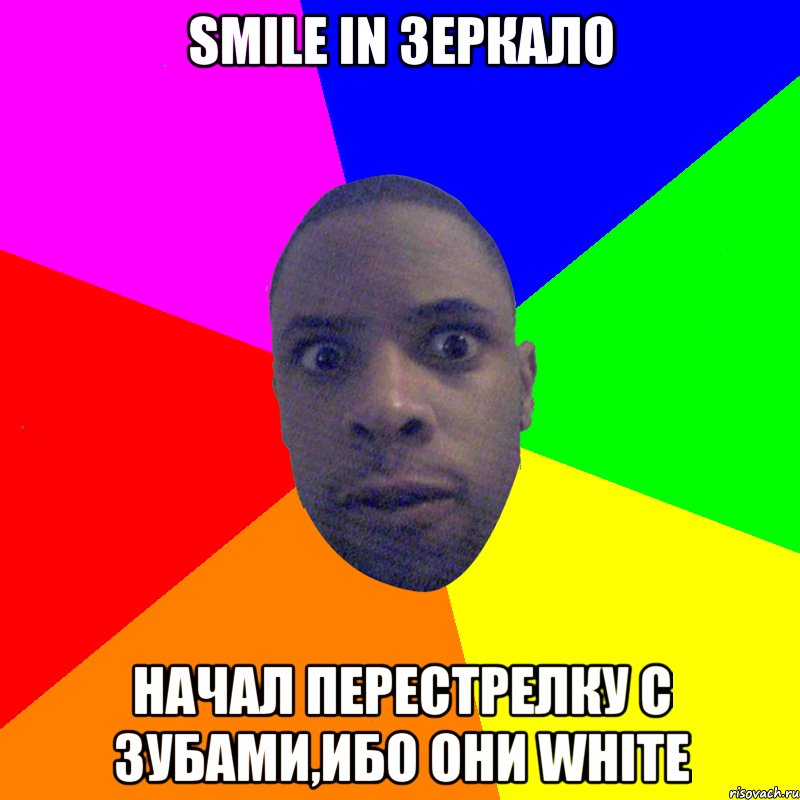 smile in зеркало начал перестрелку с зубами,ибо они white, Мем  Типичный Негр