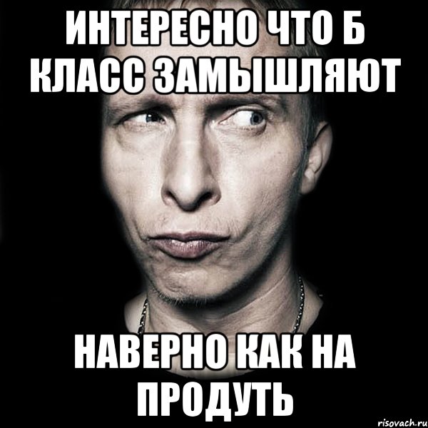 Интересно что Б класс замышляют Наверно как на продуть, Мем  Типичный Охлобыстин