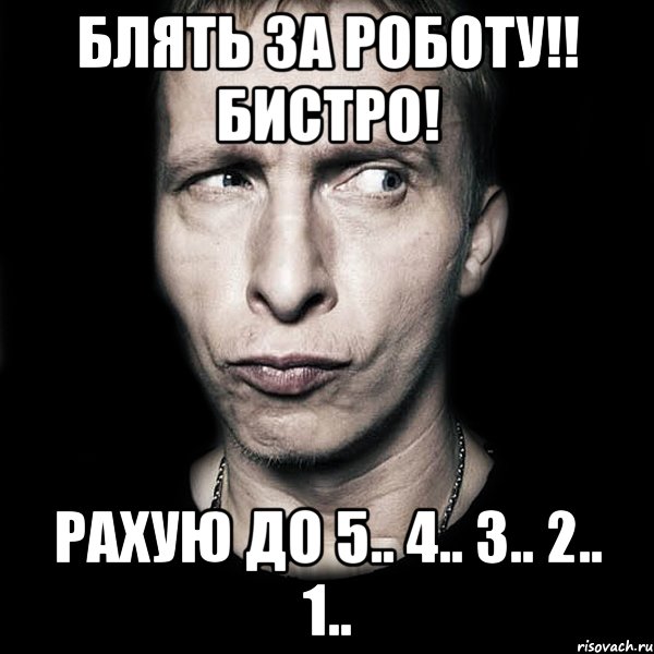 Блять за роботу!! Бистро! Рахую до 5.. 4.. 3.. 2.. 1.., Мем  Типичный Охлобыстин