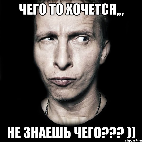 ЧЕГО ТО ХОЧЕТСЯ,,, НЕ ЗНАЕШЬ ЧЕГО??? )), Мем  Типичный Охлобыстин