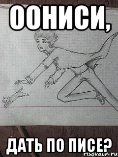 оониси, дать по писе?