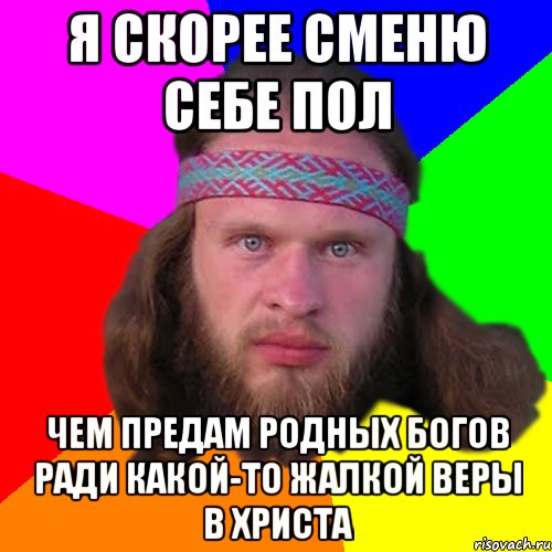 Я скорее сменю себе пол чем предам родных богов ради какой-то жалкой веры в христа, Мем Типичный долбослав