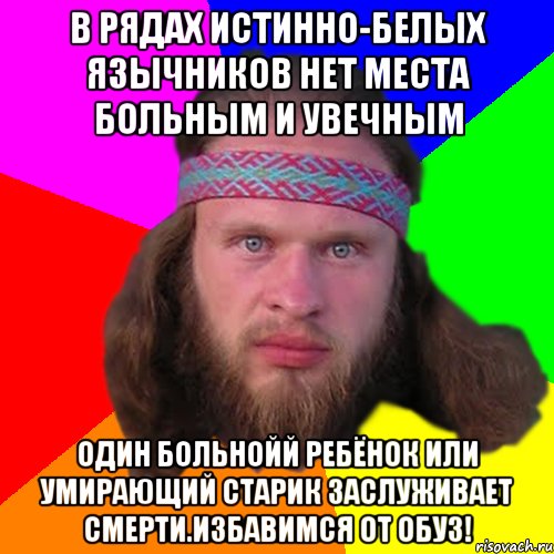 В рядах истинно-белых язычников нет места больным и увечным Один больнойй ребёнок или умирающий старик заслуживает смерти.Избавимся от обуз!, Мем Типичный долбослав