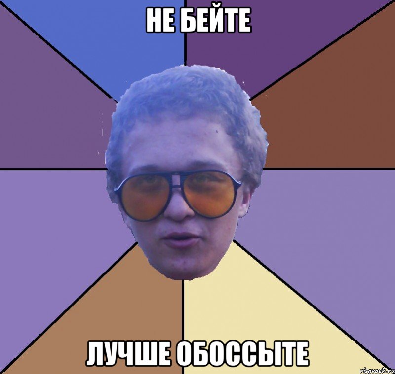 не бейте лучше обоссыте