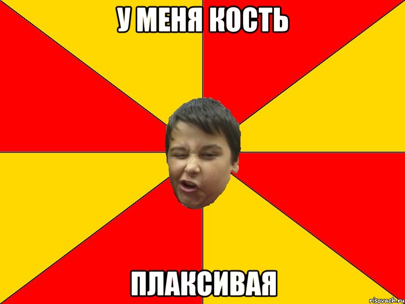 У МЕНЯ КОСТЬ ПЛАКСИВАЯ