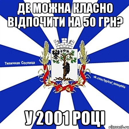 ДЕ МОЖНА КЛАСНО ВІДПОЧИТИ НА 50 ГРН? У 2001 РОЦІ