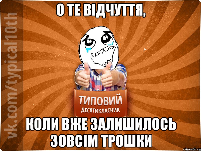 о те відчуття, коли вже залишилось зовсім трошки