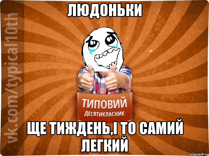 людоньки ще тиждень,і то самий легкий