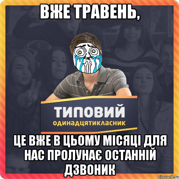 вже травень, це вже в цьому місяці для нас пролунає останній дзвоник