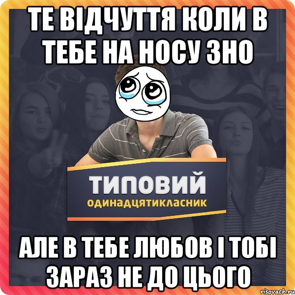 Те відчуття коли в тебе на носу ЗНО але в тебе любов і тобі зараз не до цього