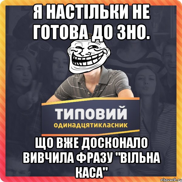 Я настільки не готова до ЗНО. Що вже досконало вивчила фразу "Вільна каса"