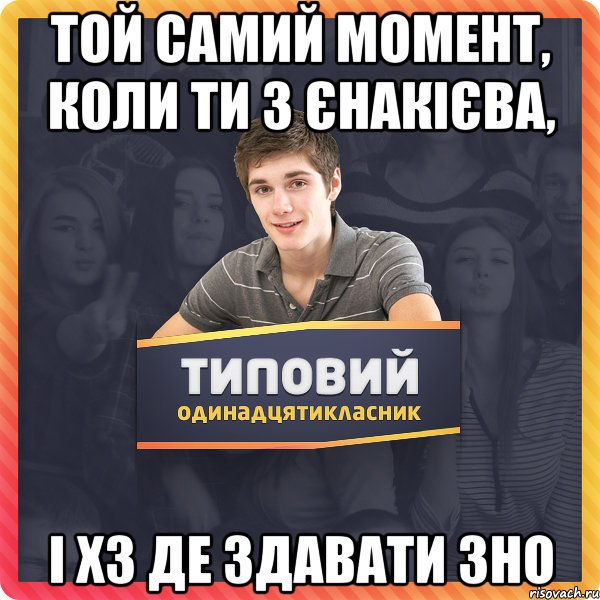 ТОЙ САМИЙ МОМЕНТ, КОЛИ ТИ З ЄНАКІЄВА, І ХЗ ДЕ ЗДАВАТИ ЗНО