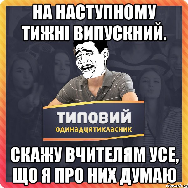 на наступному тижні випускний. скажу вчителям усе, що я про них думаю
