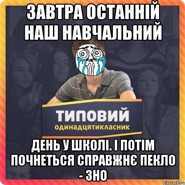 завтра останній наш навчальний день у школі. і потім почнеться справжнє пекло - зно