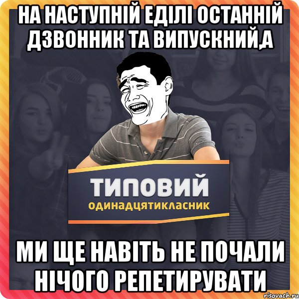 на наступній еділі останній дзвонник та випускний,а ми ще навіть не почали нічого репетирувати