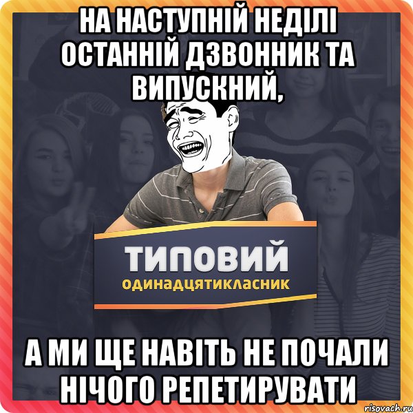 на наступній неділі останній дзвонник та випускний, а ми ще навіть не почали нічого репетирувати