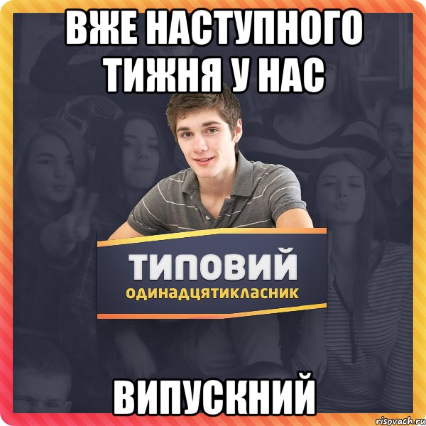 Вже наступного тижня у нас ВИПУСКНИЙ