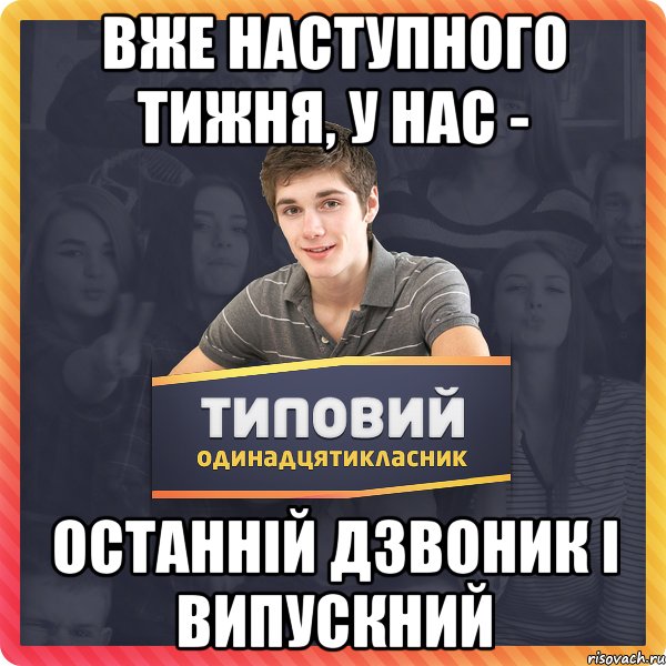 Вже наступного тижня, у нас - ОСТАННІЙ ДЗВОНИК і ВИПУСКНИЙ