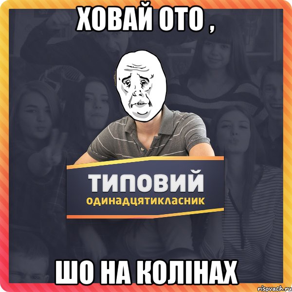 ховай ото , шо на колінах