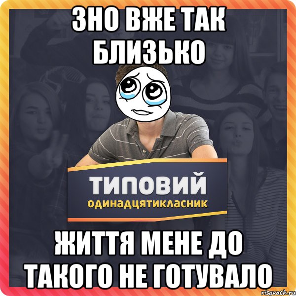 ЗНО ВЖЕ ТАК БЛИЗЬКО ЖИТТЯ МЕНЕ ДО ТАКОГО НЕ ГОТУВАЛО
