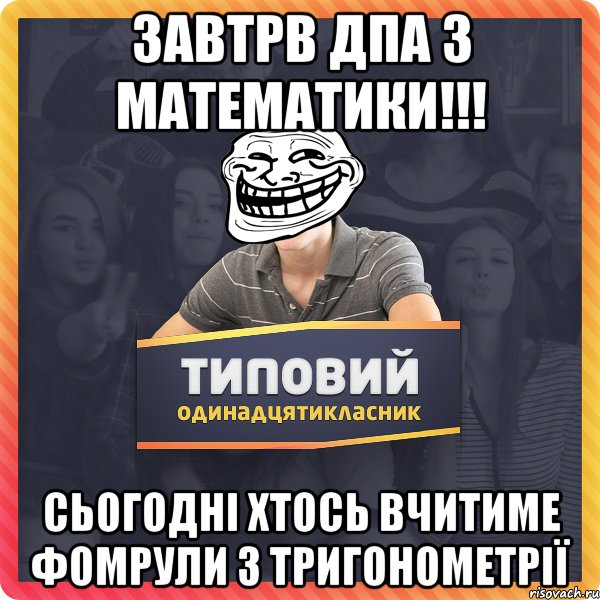 Завтрв ДПА з математики!!! Сьогодні хтось вчитиме фомрули з тригонометрії