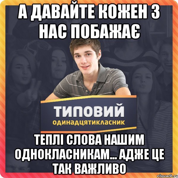А давайте кожен з нас побажає теплі слова нашим однокласникам... адже це так важливо