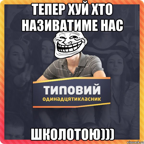 тепер хуй хто називатиме нас школотою)))