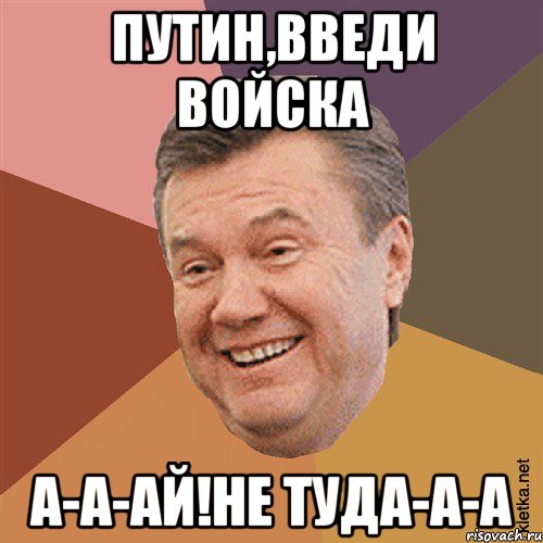 Путин,введи войска А-а-аЙ!не туда-а-а, Мем Типовий Яник