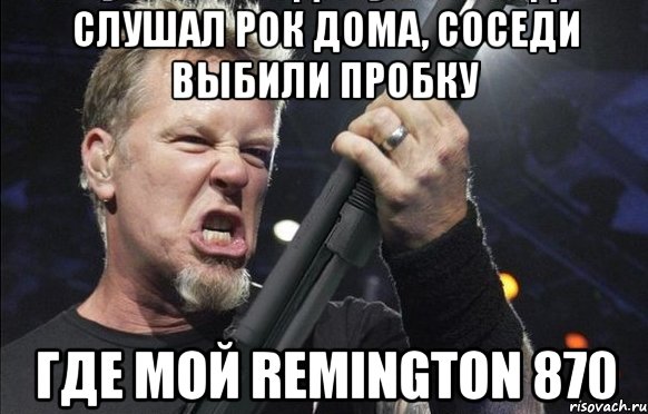 Слушал рок дома, соседи выбили пробку Где мой remington 870