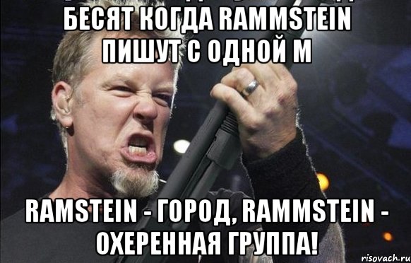 Бесят когда RAMMSTEIN пишут с одной М Ramstein - город, Rammstein - охеренная группа!