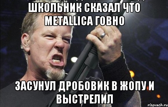 Школьник сказал что Metallica говно Засунул дробовик в жопу и выстрелил, Мем То чувство когда