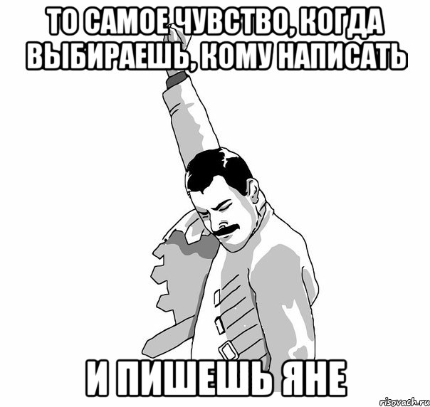 То самое чувство, когда выбираешь, кому написать И пишешь Яне, Мем   Фрэдди Меркьюри (успех)