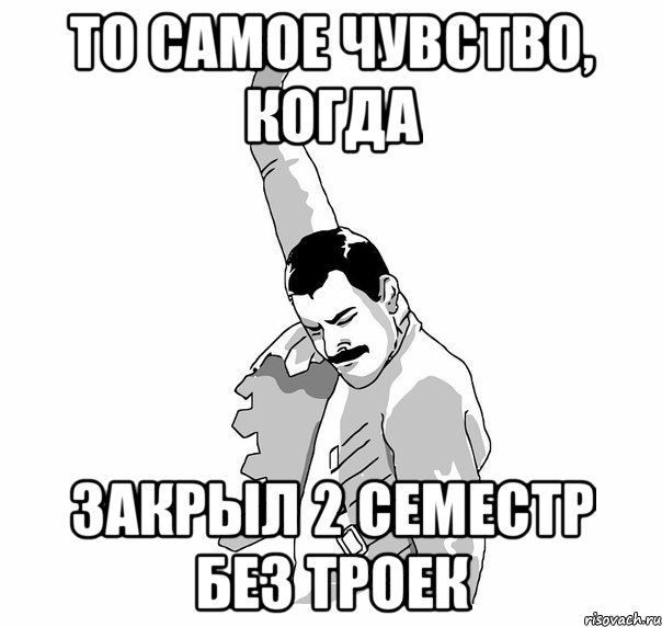 То самое чувство, когда Закрыл 2 семестр БЕЗ ТРОЕК, Мем   Фрэдди Меркьюри (успех)