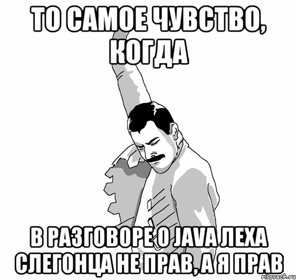 То самое чувство, когда в разговоре о Java Леха слегонца не прав, а я прав, Мем   Фрэдди Меркьюри (успех)