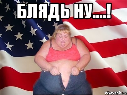 БЛЯДЬ НУ....! , Мем Толстая американка