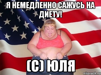 я немедленно сажусь на диету! (с) Юля, Мем Толстая американка