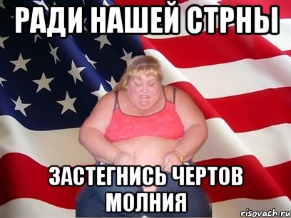 РАДИ НАШЕЙ СТРНЫ ЗАСТЕГНИСЬ ЧЕРТОВ МОЛНИЯ, Мем Толстая американка