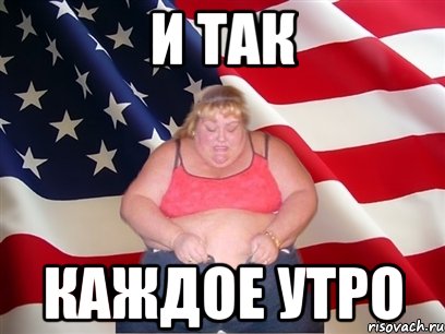 и так каждое утро, Мем Толстая американка