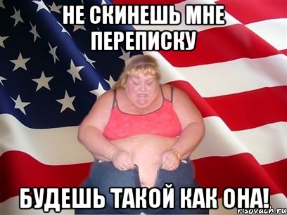 не скинешь мне переписку будешь такой как она!, Мем Толстая американка
