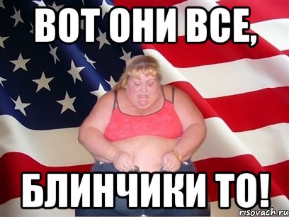 Вот они все, блинчики то!, Мем Толстая американка