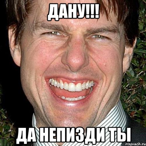 Дану!!! Да непизди ты, Мем Том Круз