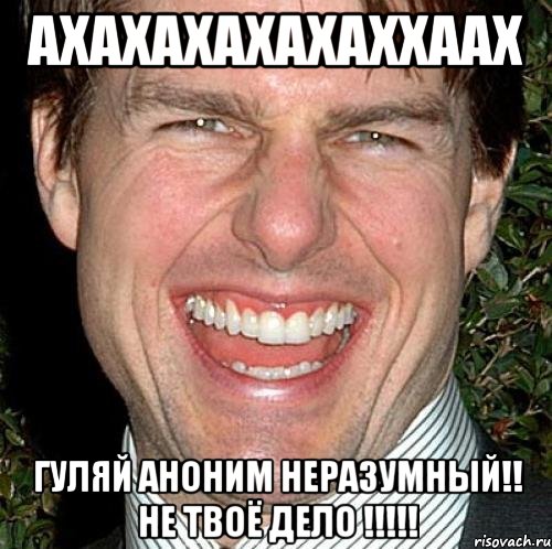 ахахахахахаххаах гуляй аноним неразумный!! не твоё дело !!!!!, Мем Том Круз