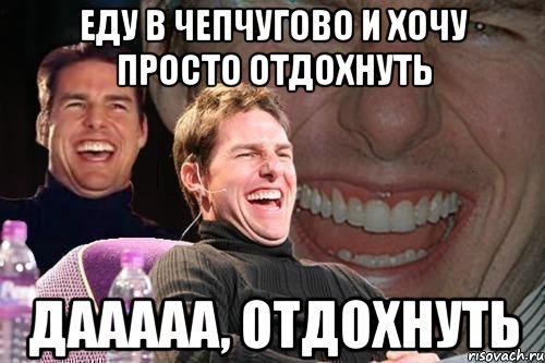 еду в Чепчугово и хочу просто отдохнуть дааааа, отдохнуть, Мем том круз