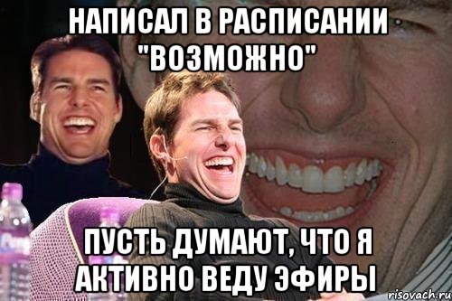 Написал в расписании "возможно" Пусть думают, что я активно веду эфиры, Мем том круз