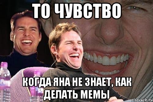 То чувство Когда Яна не знает, как делать мемы, Мем том круз
