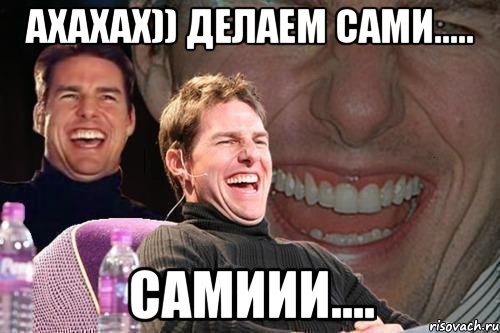 АХАХАХ)) ДЕЛАЕМ САМИ..... САМИИИ...., Мем том круз