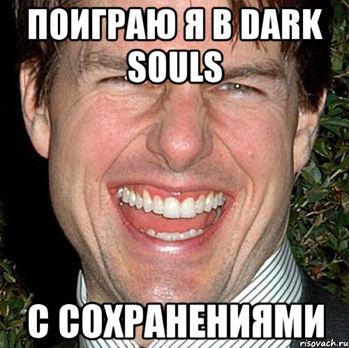 Поиграю я в Dark Souls С СОХРАНЕНИЯМИ, Мем Том Круз