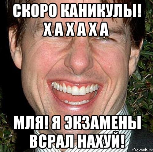 Скоро каникулы! Х а х а х а Мля! Я экзамены всрал нахуй!, Мем Том Круз