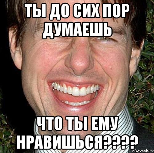 ты до сих пор думаешь что ты ему нравишься????, Мем Том Круз