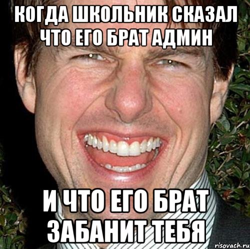 Когда школьник сказал что его брат админ и что его брат забанит тебя, Мем Том Круз